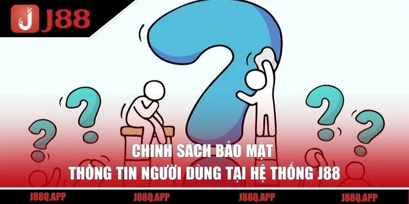 Chính sách bảo mật thông tin người dùng tại hệ thống J88